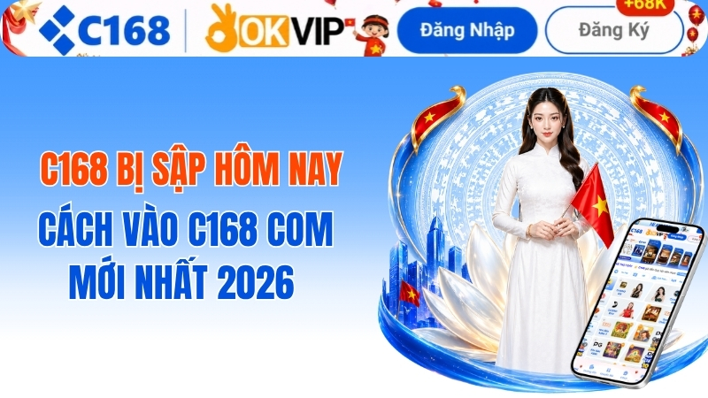 c168 bị sập hôm nay? Cách vào C168 COM mới nhất 2026